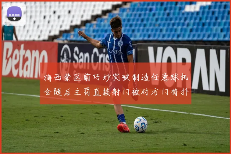 梅西禁区前巧妙突破制造任意球机会随后主罚直接射门被对方门将扑出