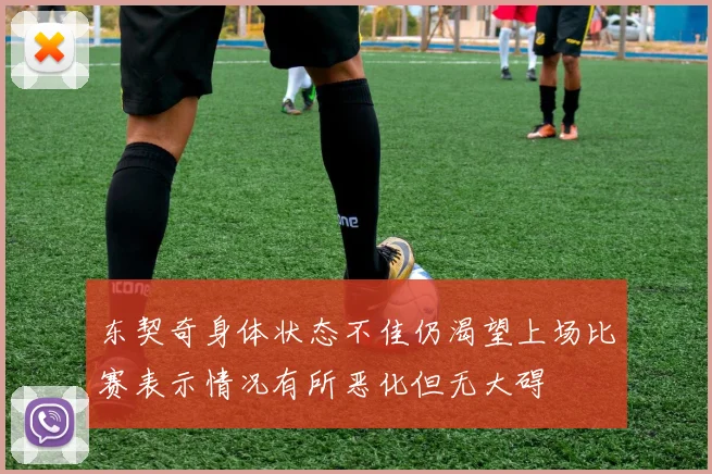 东契奇身体状态不佳仍渴望上场比赛表示情况有所恶化但无大碍