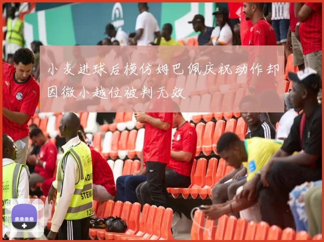 小麦进球后模仿姆巴佩庆祝动作却因微小越位被判无效