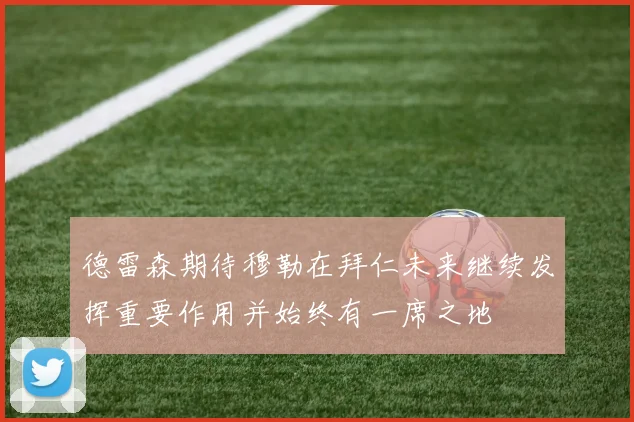 德雷森期待穆勒在拜仁未来继续发挥重要作用并始终有一席之地