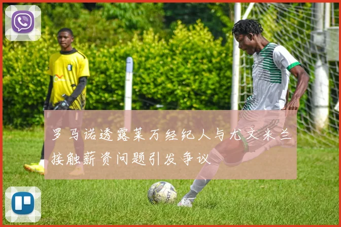 罗马诺透露莱万经纪人与尤文米兰接触薪资问题引发争议